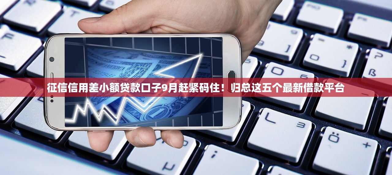 征信信用差小额贷款口子9月赶紧码住！归总这五个最新借款平台