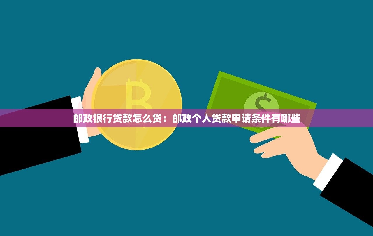邮政银行贷款怎么贷：邮政个人贷款申请条件有哪些