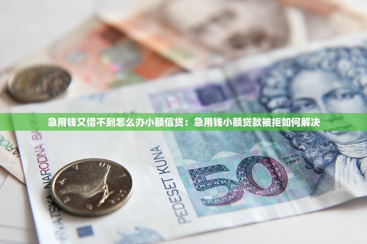 急用钱又借不到怎么办小额信贷：急用钱小额贷款被拒如何解决