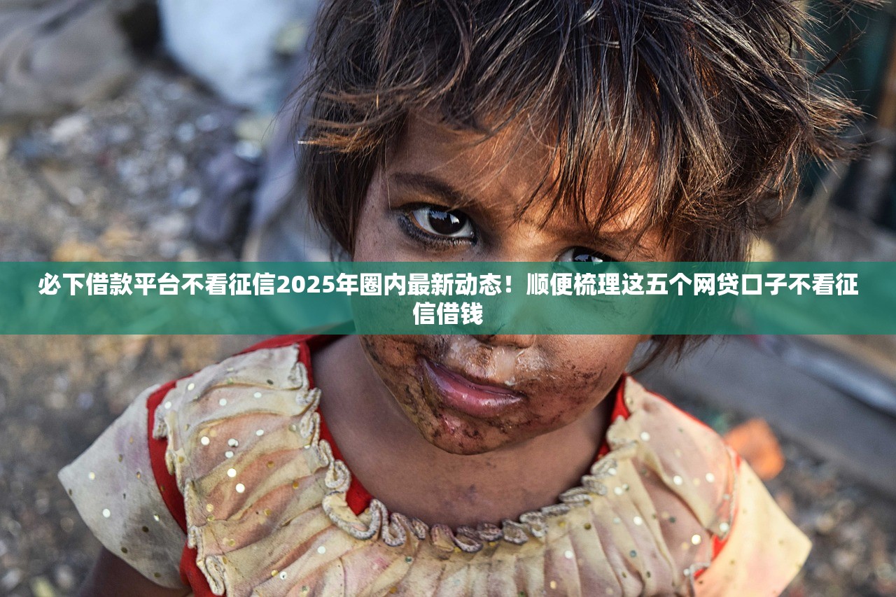 必下借款平台不看征信2025年圈内最新动态！顺便梳理这五个网贷口子不看征信借钱