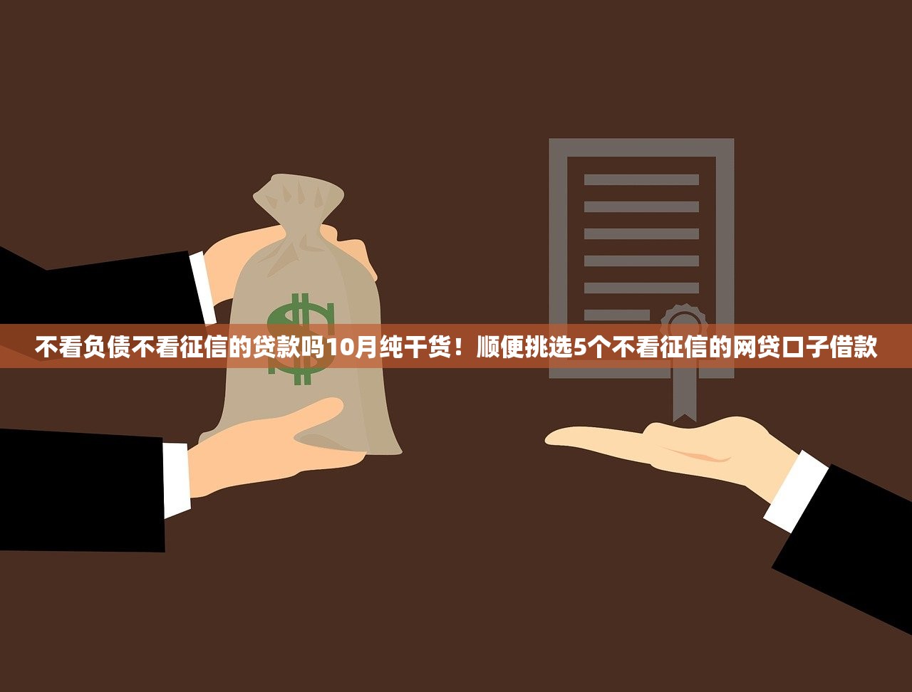 不看负债不看征信的贷款吗10月纯干货！顺便挑选5个不看征信的网贷口子借款