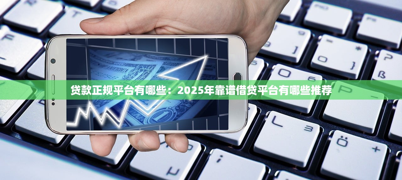 贷款正规平台有哪些：2025年靠谱借贷平台有哪些推荐
