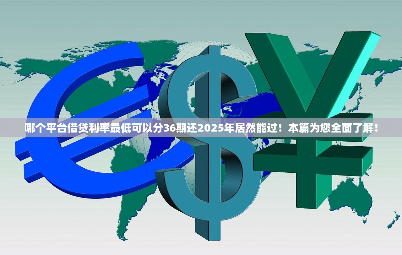 哪个平台借贷利率最低可以分36期还2025年居然能过！本篇为您全面了解！