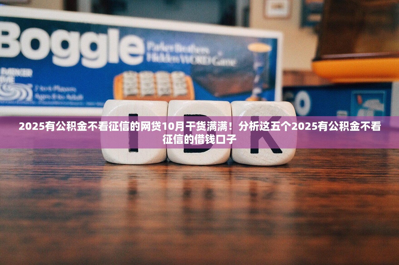 2025有公积金不看征信的网贷10月干货满满！分析这五个2025有公积金不看征信的借钱口子