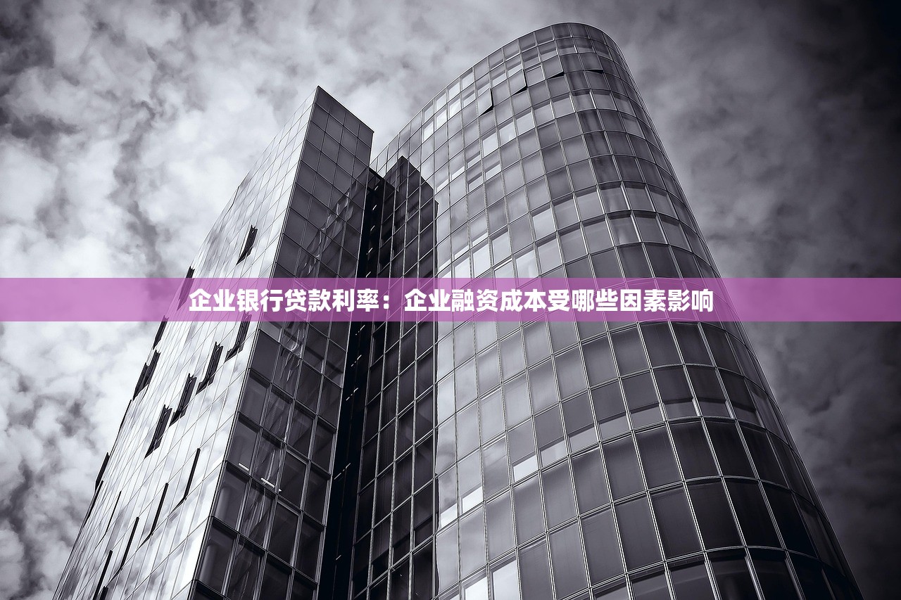 企业银行贷款利率：企业融资成本受哪些因素影响