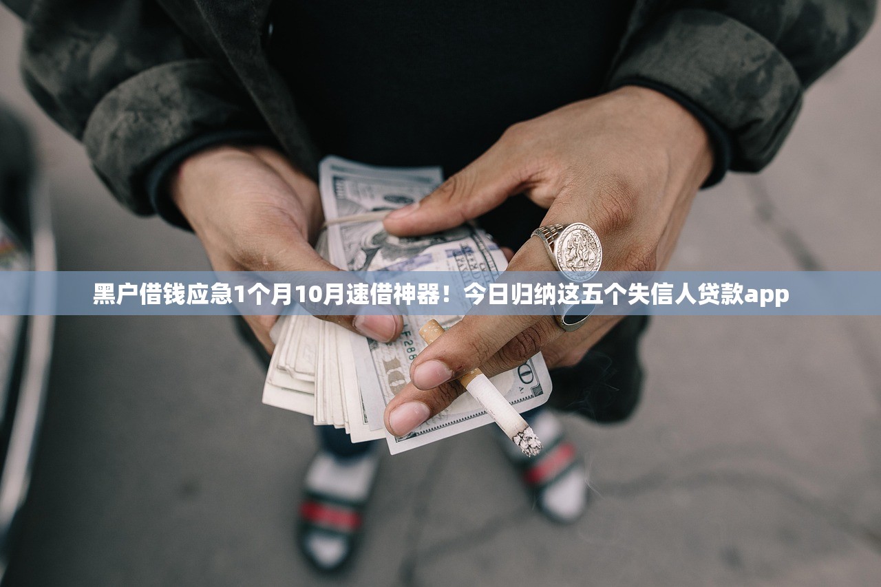 黑户借钱应急1个月10月速借神器！今日归纳这五个失信人贷款app