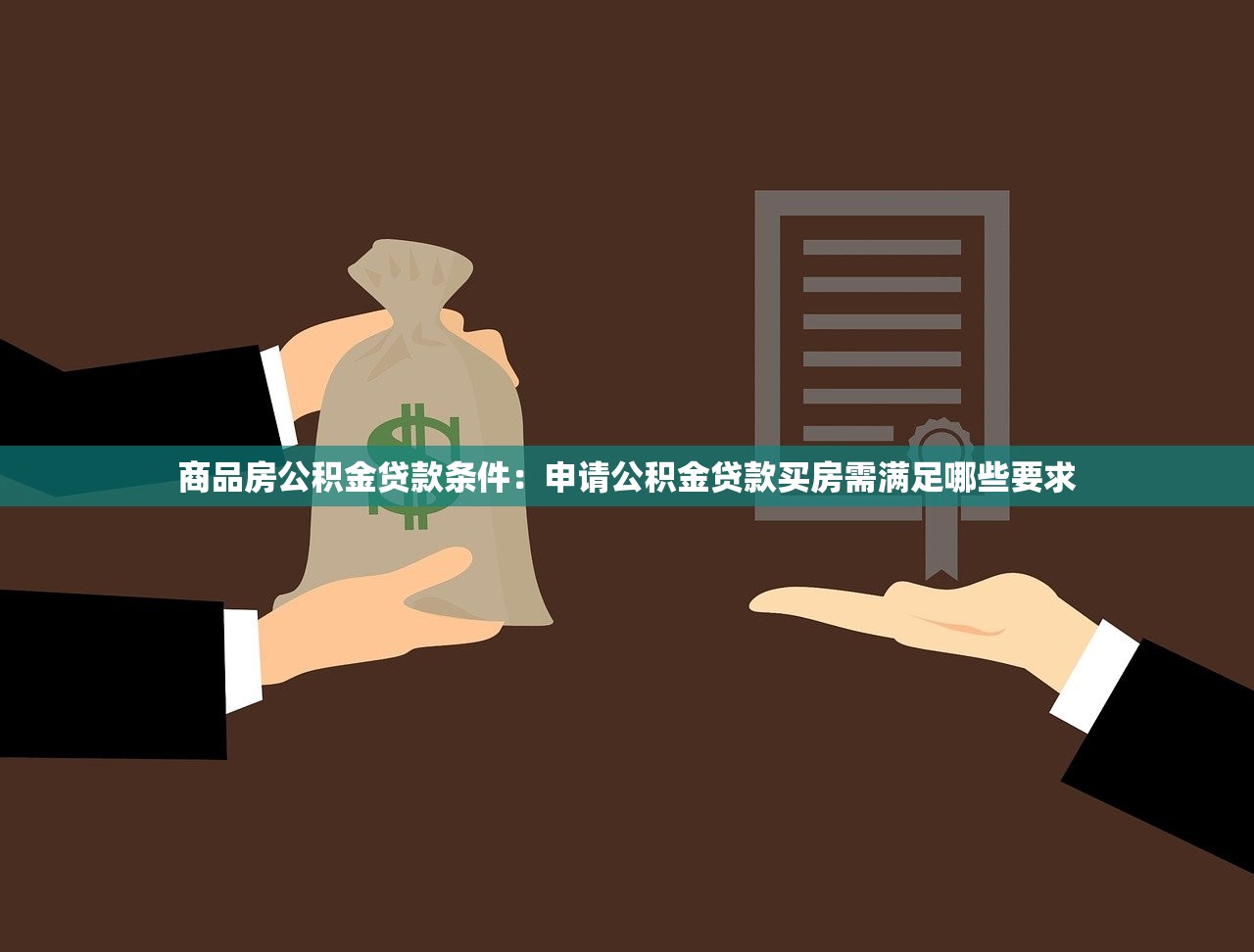 商品房公积金贷款条件：申请公积金贷款买房需满足哪些要求