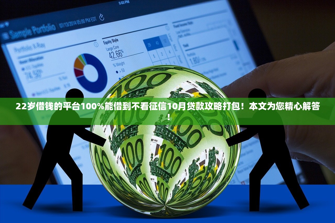 22岁借钱的平台100%能借到不看征信10月贷款攻略打包！本文为您精心解答！