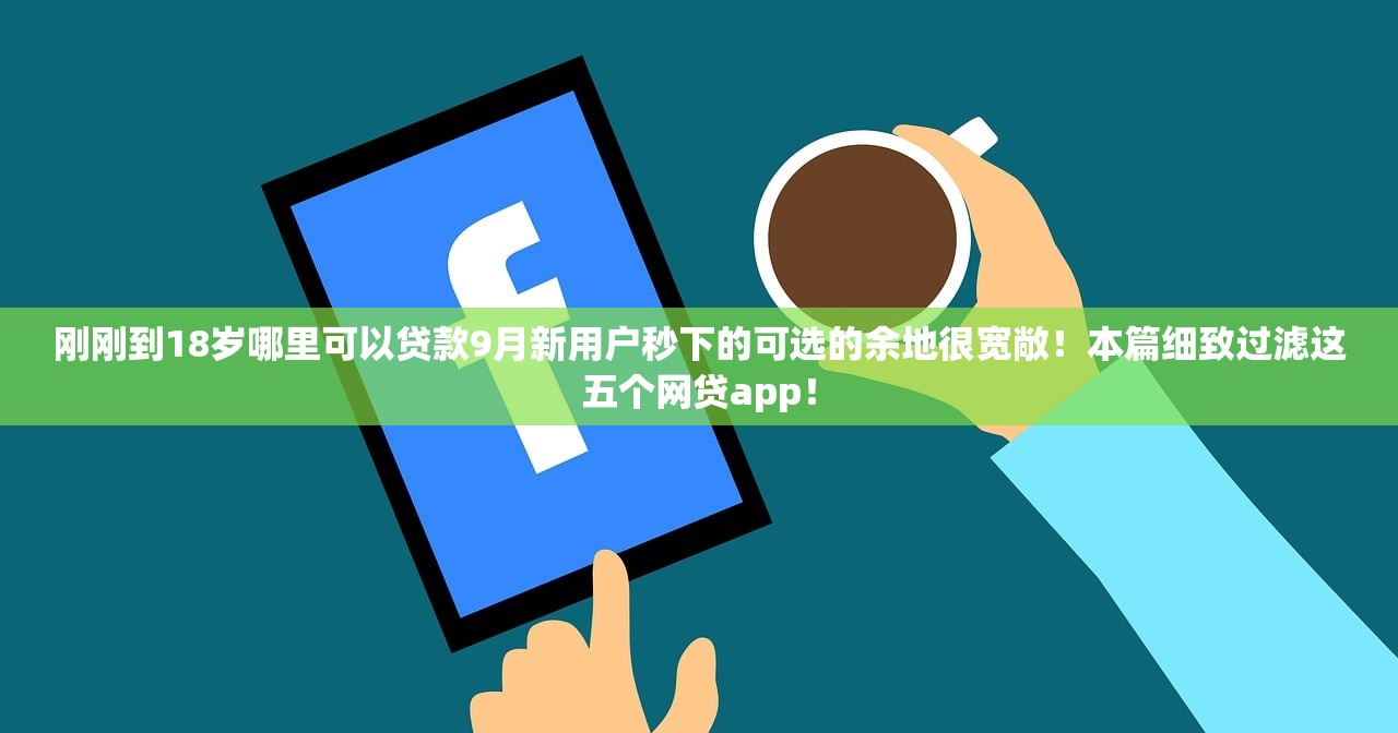 刚刚到18岁哪里可以贷款9月新用户秒下的可选的余地很宽敞！本篇细致过滤这五个网贷app！