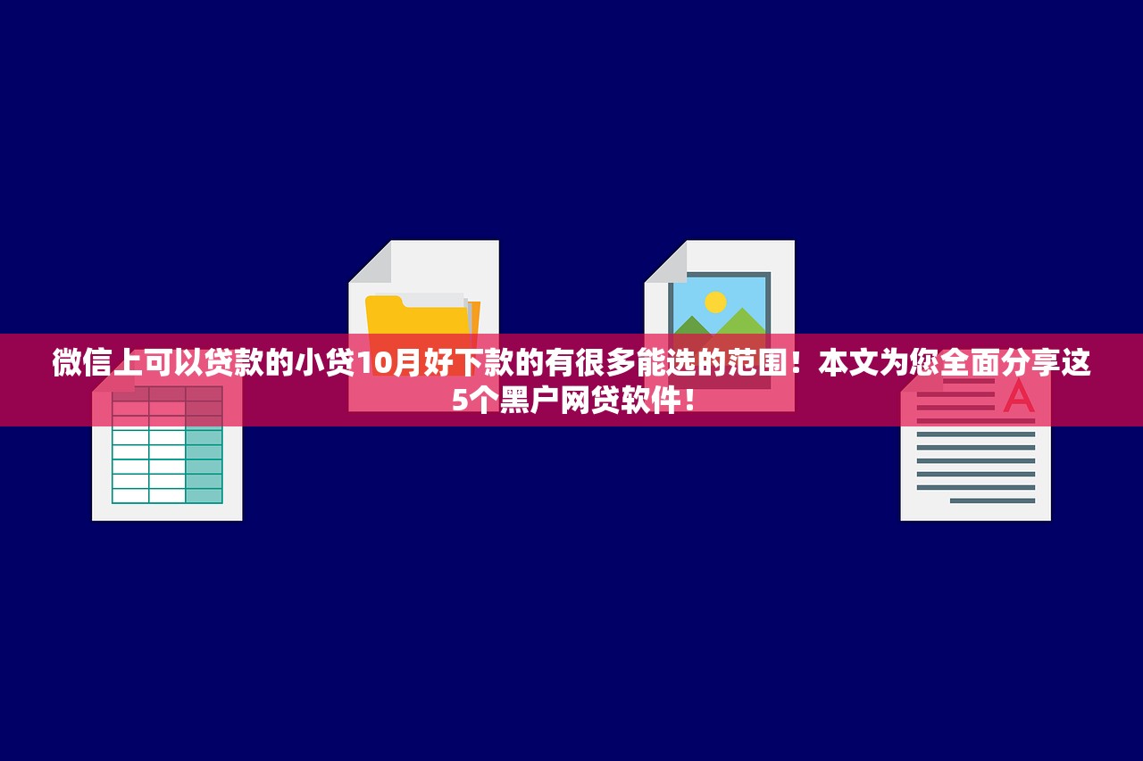 微信上可以贷款的小贷10月好下款的有很多能选的范围！本文为您全面分享这5个黑户网贷软件！