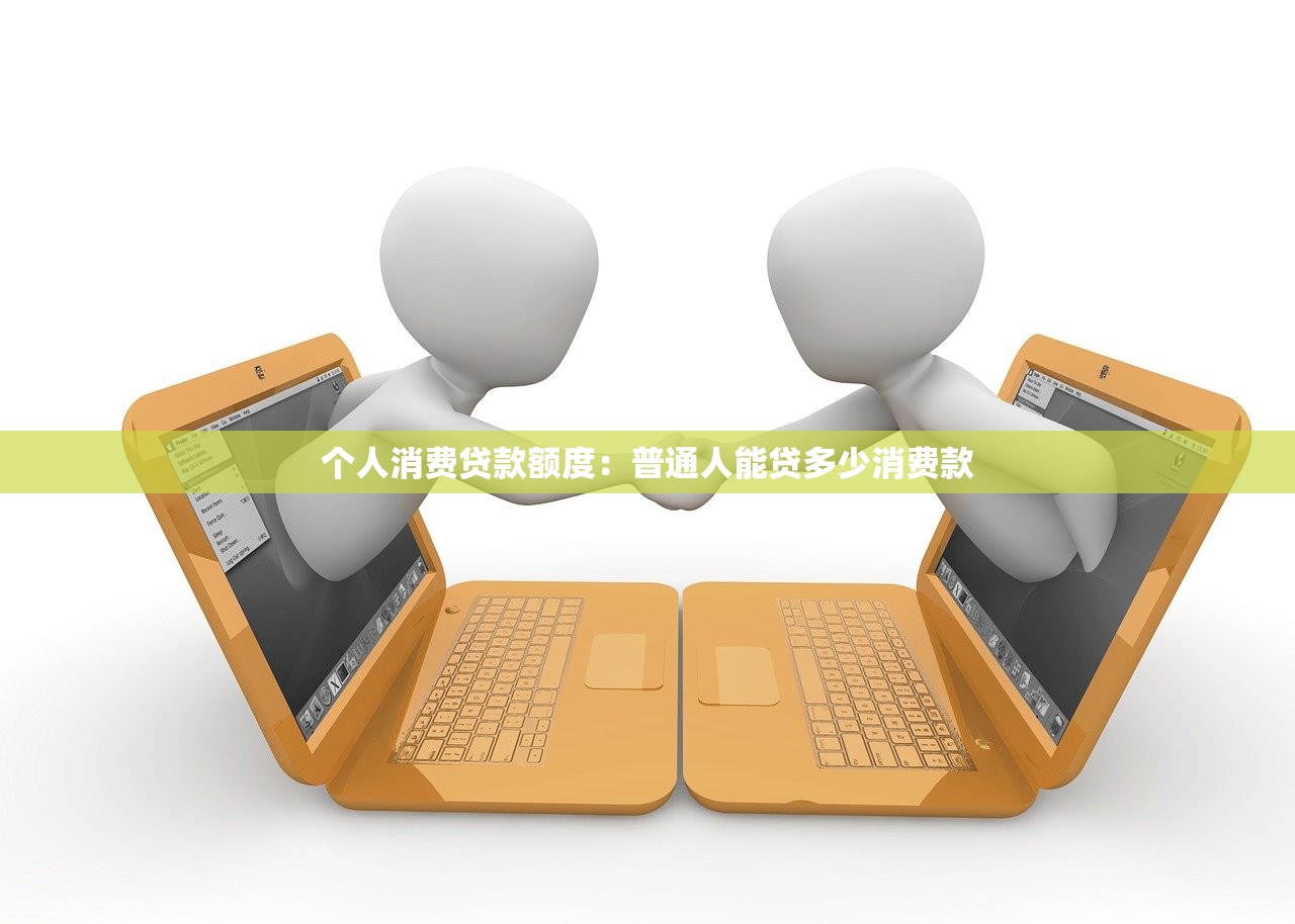 个人消费贷款额度：普通人能贷多少消费款