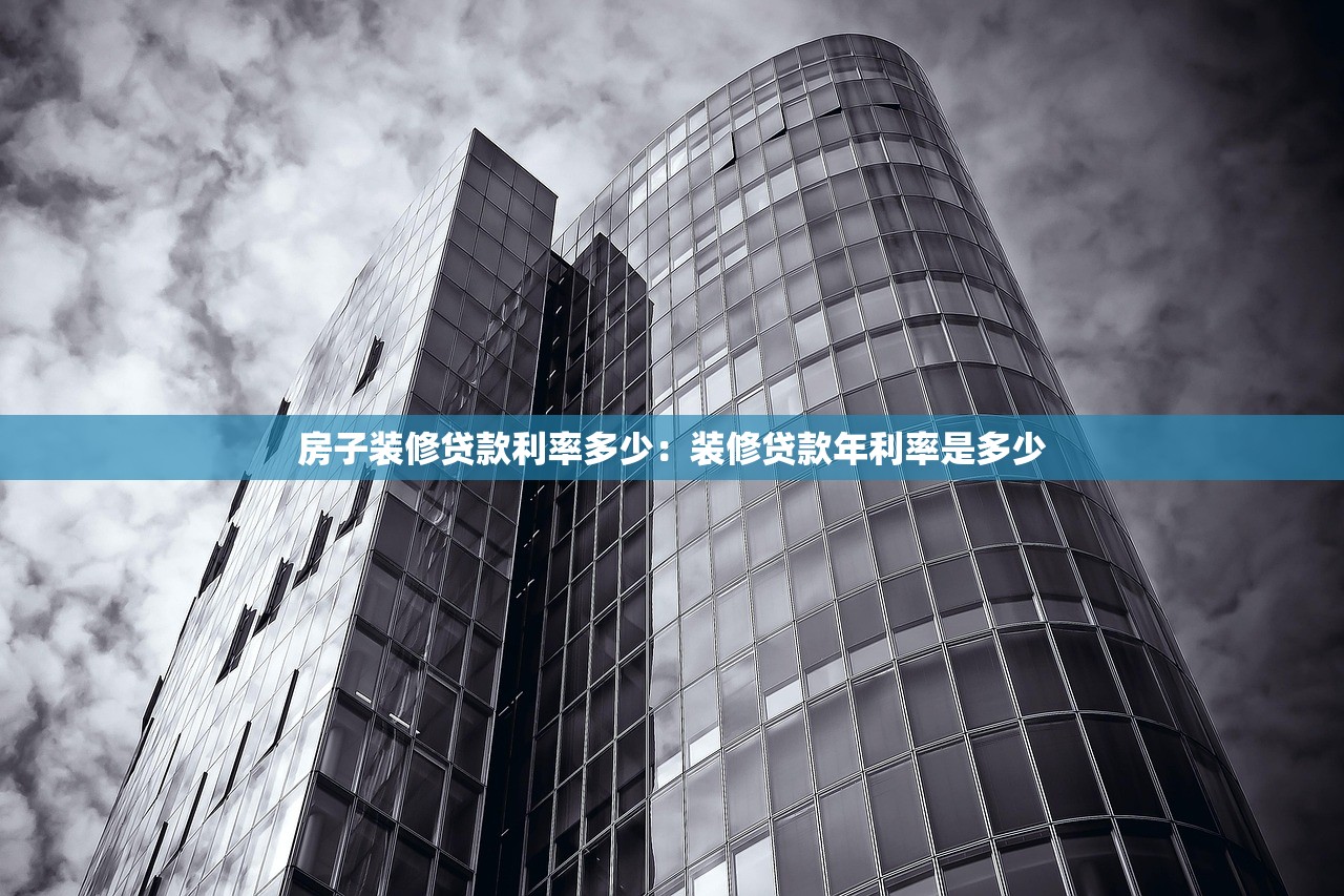 房子装修贷款利率多少：装修贷款年利率是多少