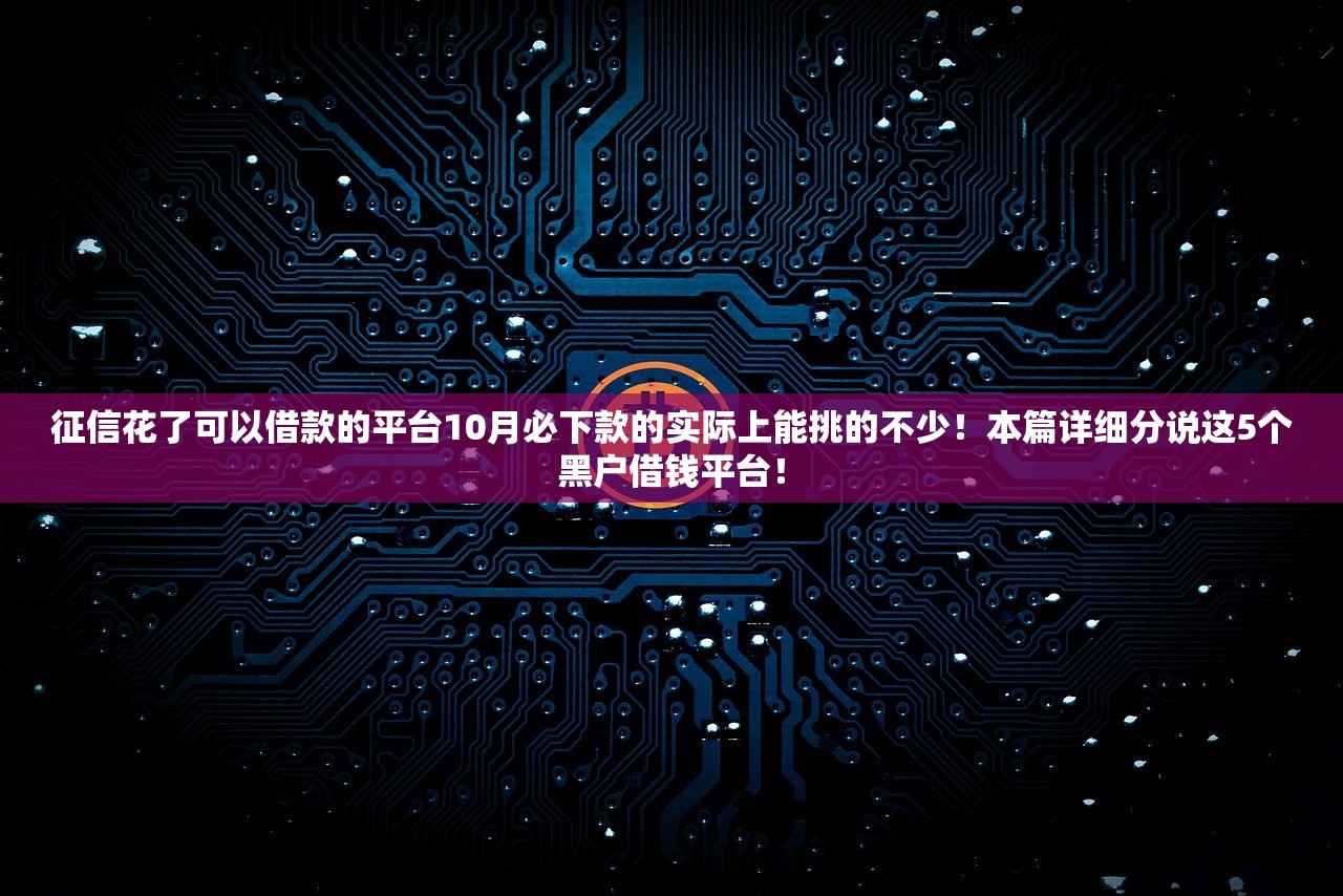 征信花了可以借款的平台10月必下款的实际上能挑的不少！本篇详细分说这5个黑户借钱平台！