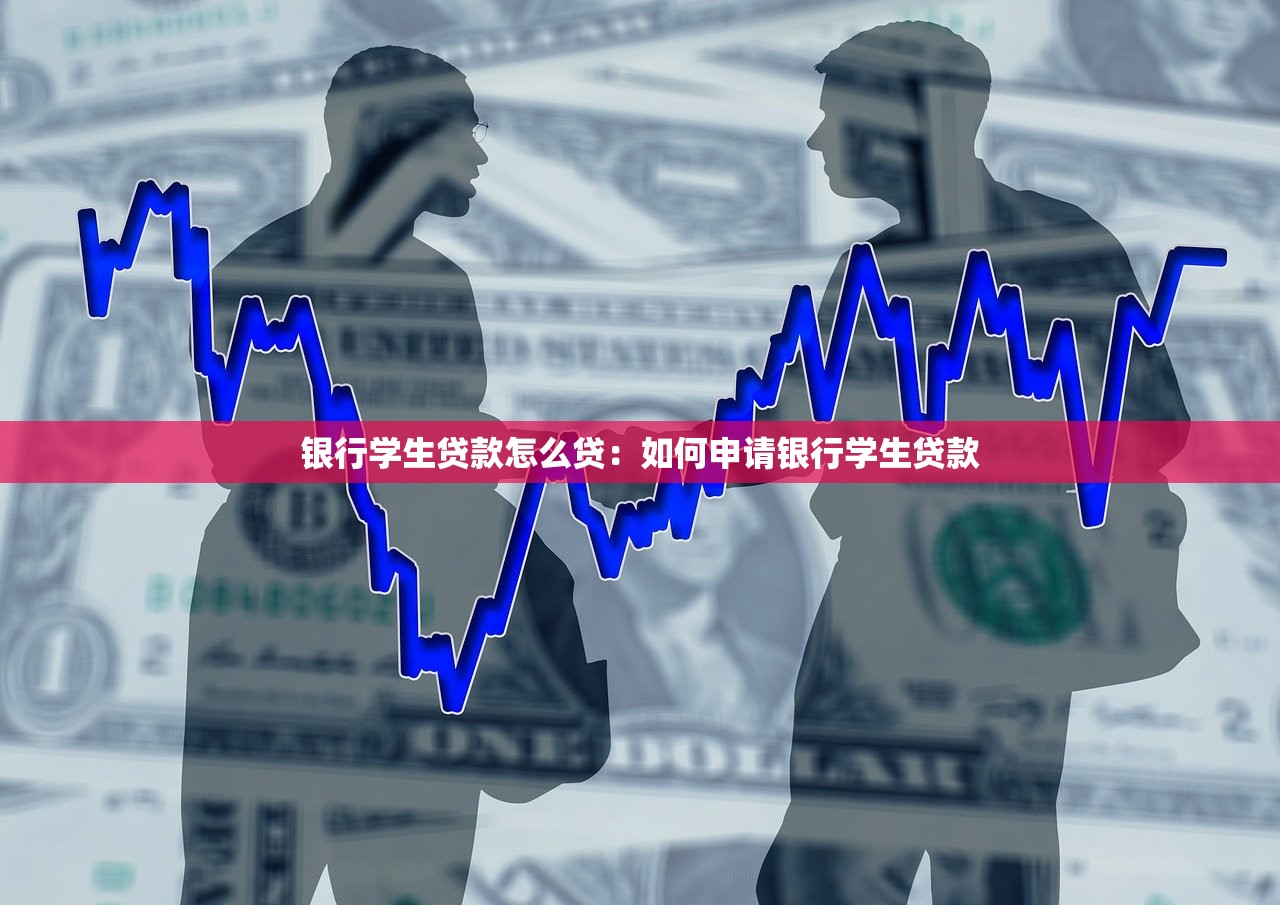 银行学生贷款怎么贷：如何申请银行学生贷款