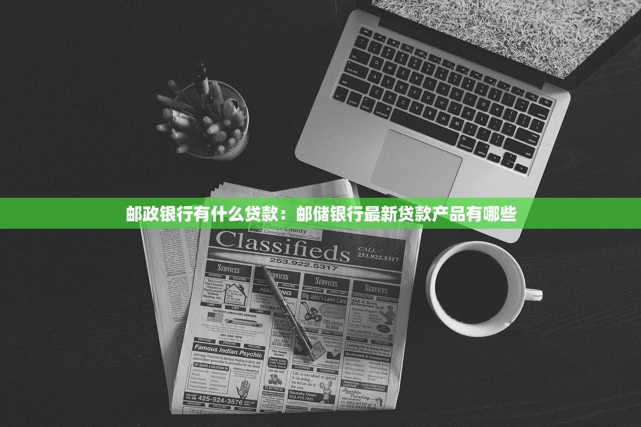 邮政银行有什么贷款：邮储银行最新贷款产品有哪些