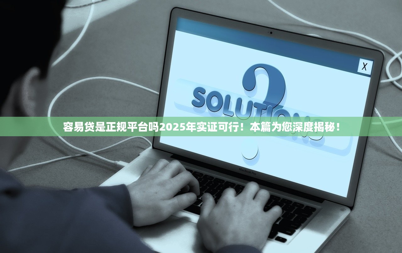 容易贷是正规平台吗2025年实证可行！本篇为您深度揭秘！