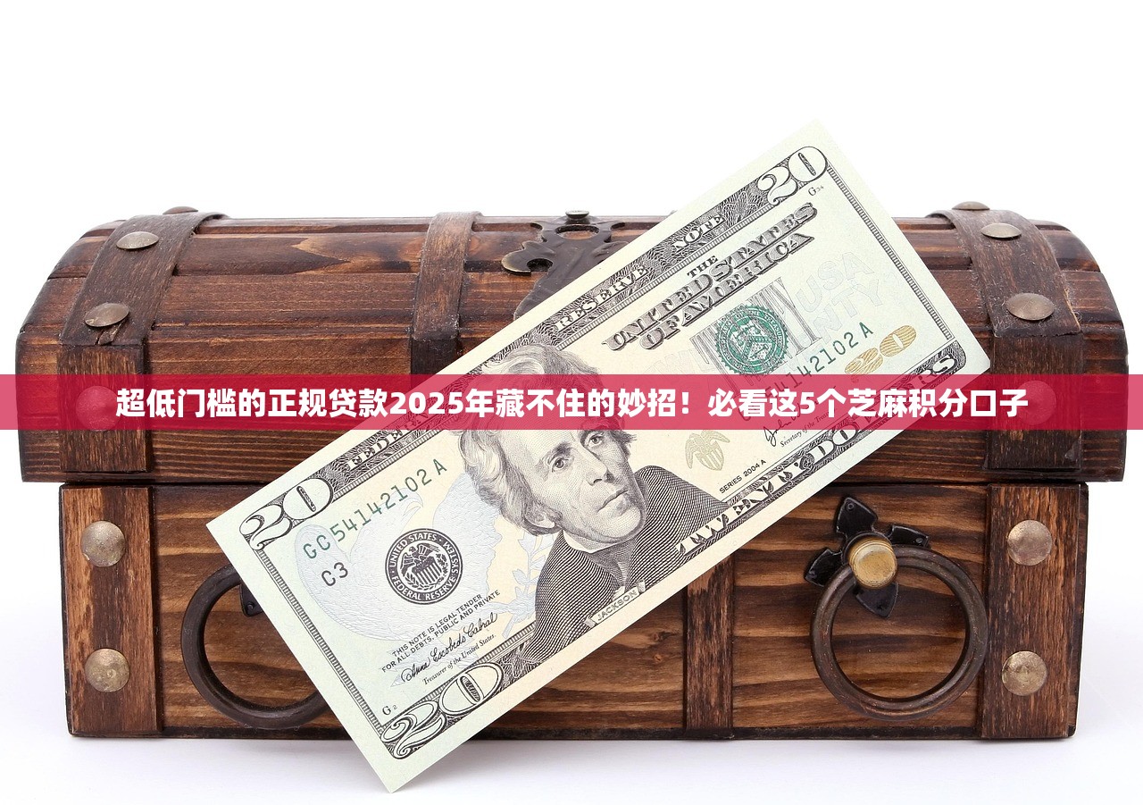 超低门槛的正规贷款2025年藏不住的妙招！必看这5个芝麻积分口子