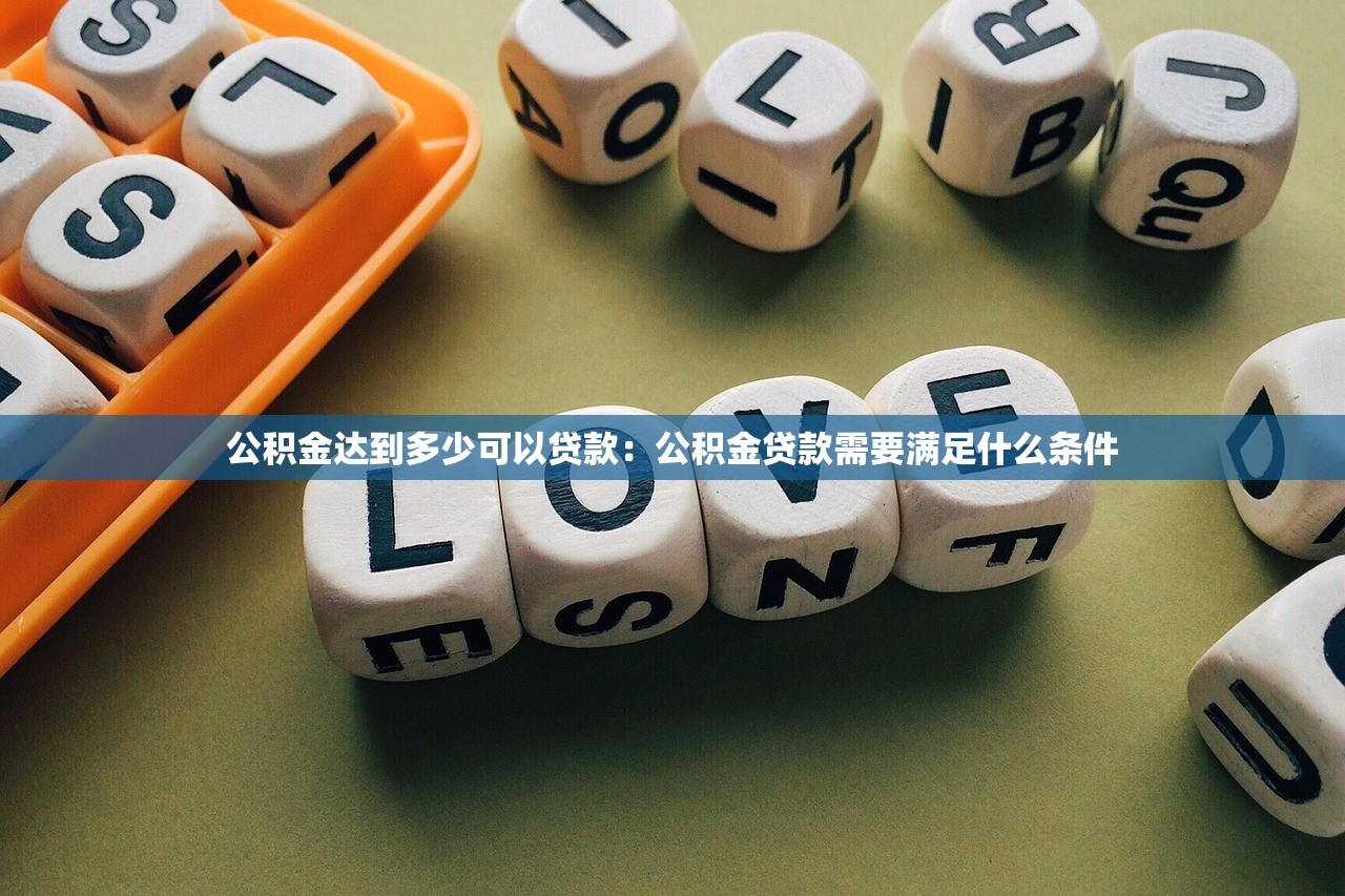 公积金达到多少可以贷款：公积金贷款需要满足什么条件