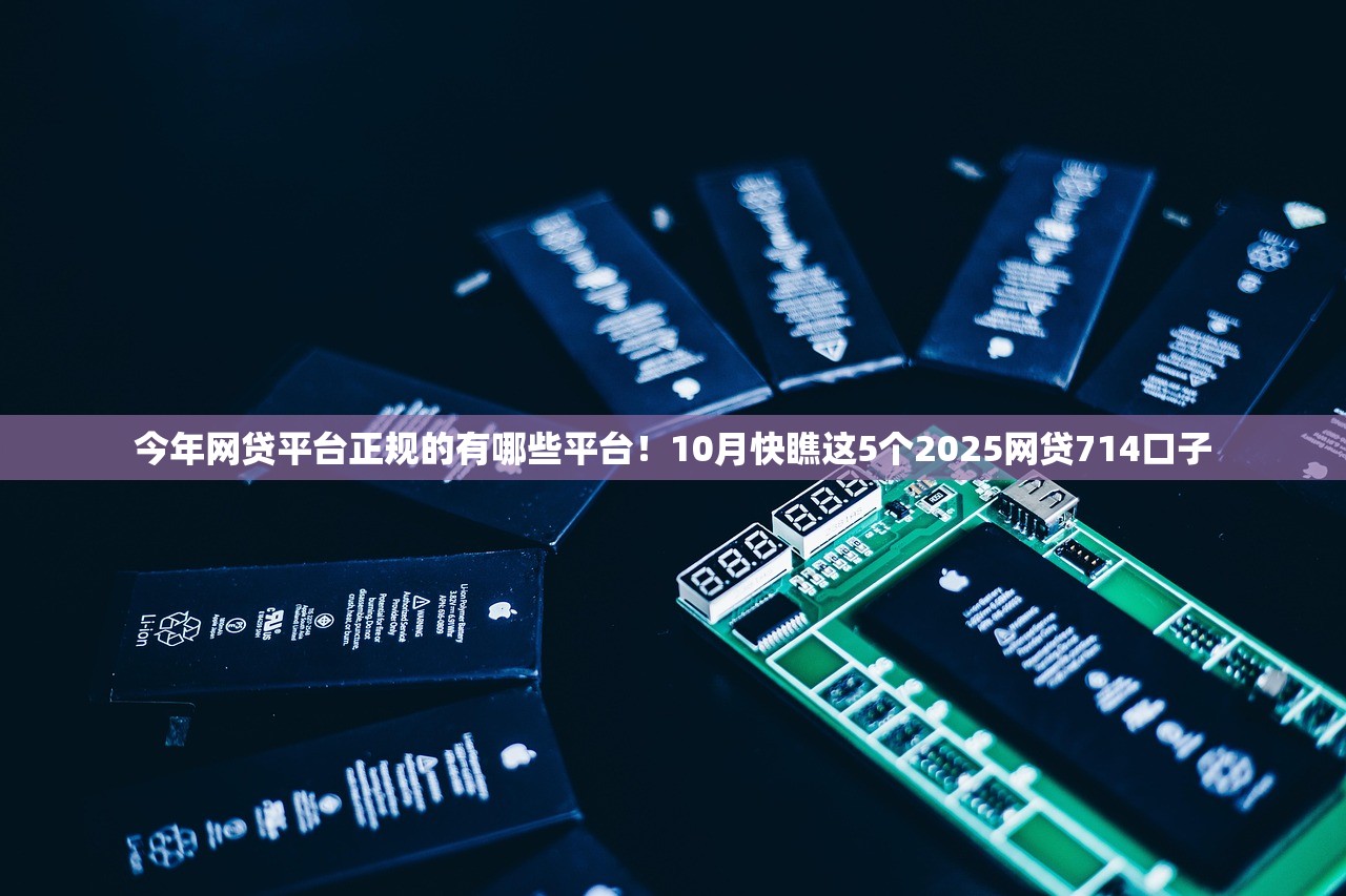 今年网贷平台正规的有哪些平台！10月快瞧这5个2025网贷714口子