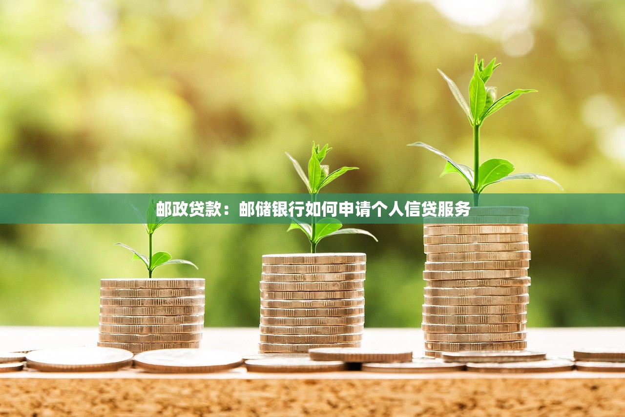 邮政贷款：邮储银行如何申请个人信贷服务