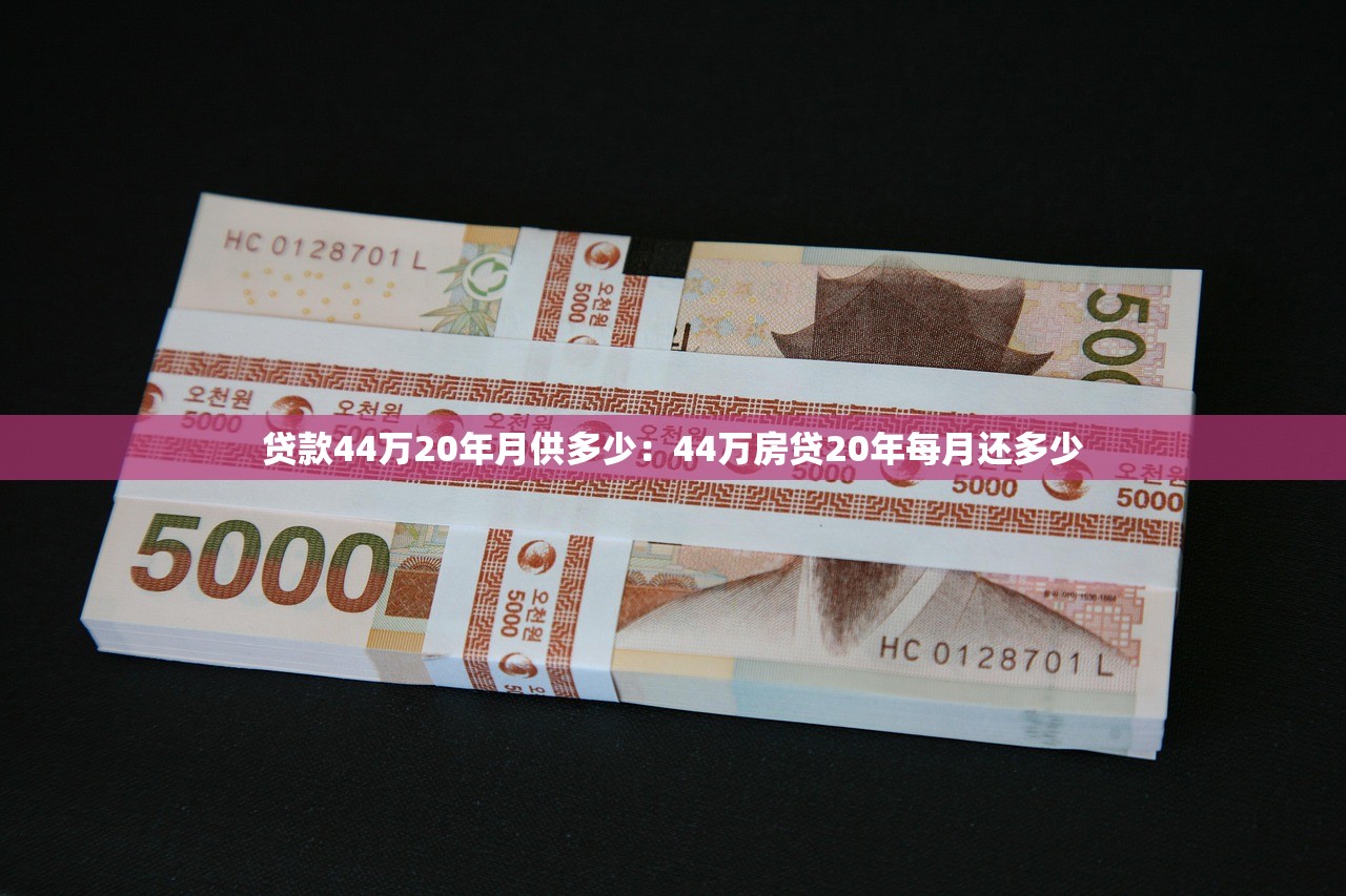 贷款44万20年月供多少：44万房贷20年每月还多少
