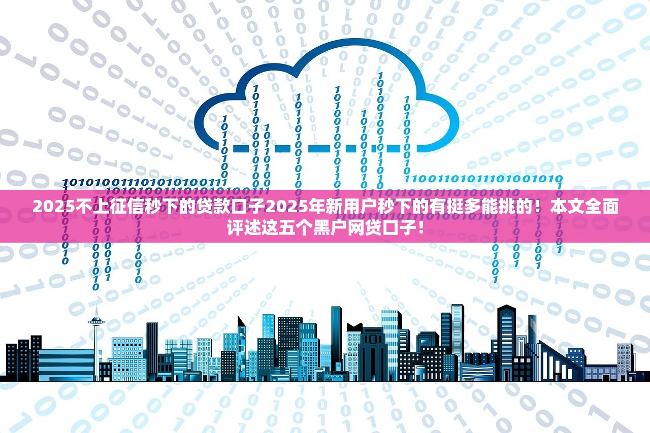 2025不上征信秒下的贷款口子2025年新用户秒下的有挺多能挑的！本文全面评述这五个黑户网贷口子！