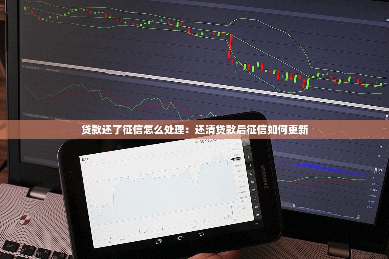 贷款还了征信怎么处理：还清贷款后征信如何更新