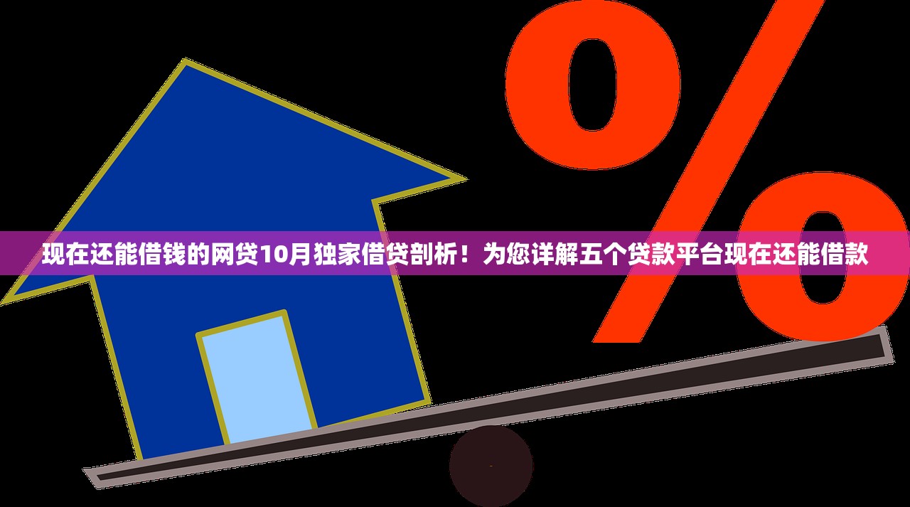 现在还能借钱的网贷10月独家借贷剖析！为您详解五个贷款平台现在还能借款