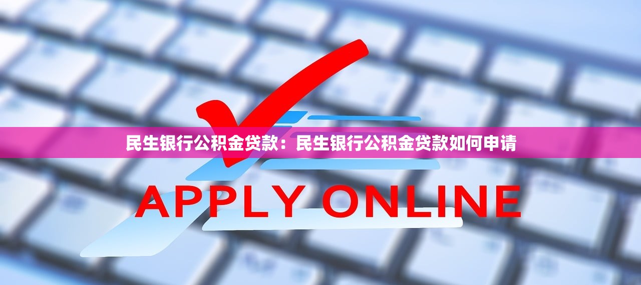 民生银行公积金贷款：民生银行公积金贷款如何申请