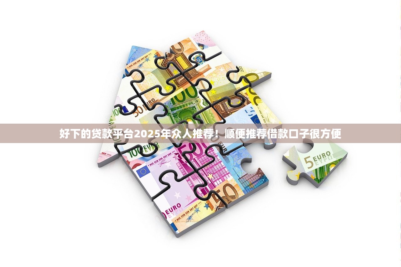 好下的贷款平台2025年众人推荐！顺便推荐借款口子很方便
