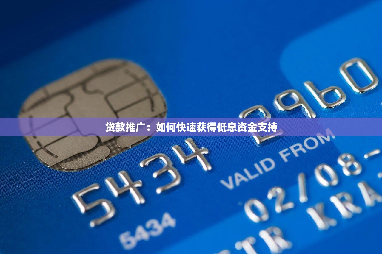 贷款推广：如何快速获得低息资金支持