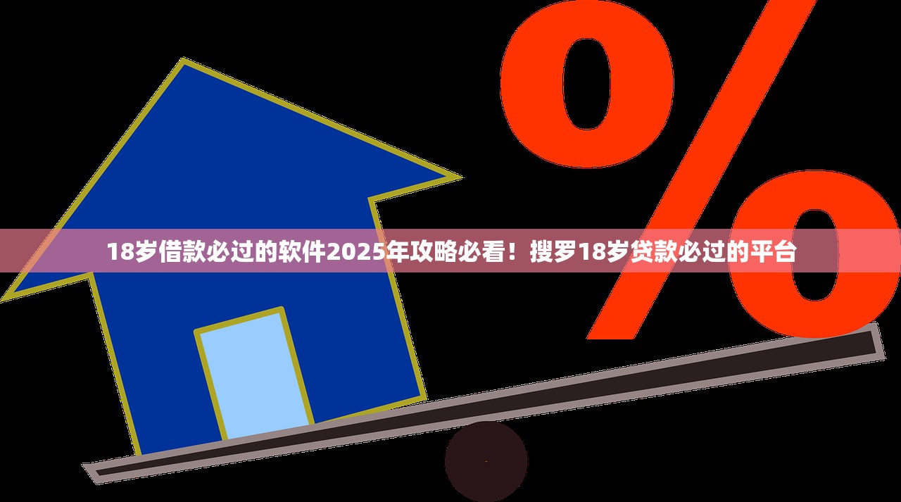 18岁借款必过的软件2025年攻略必看！搜罗18岁贷款必过的平台
