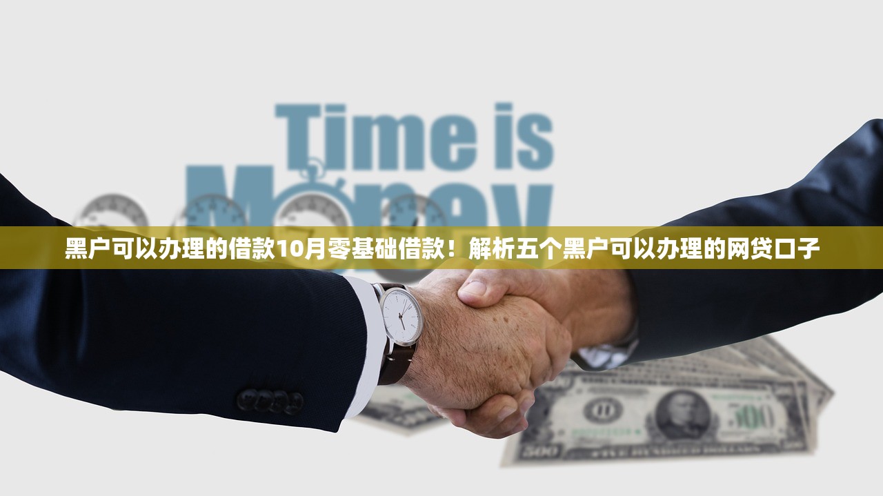 黑户可以办理的借款10月零基础借款！解析五个黑户可以办理的网贷口子