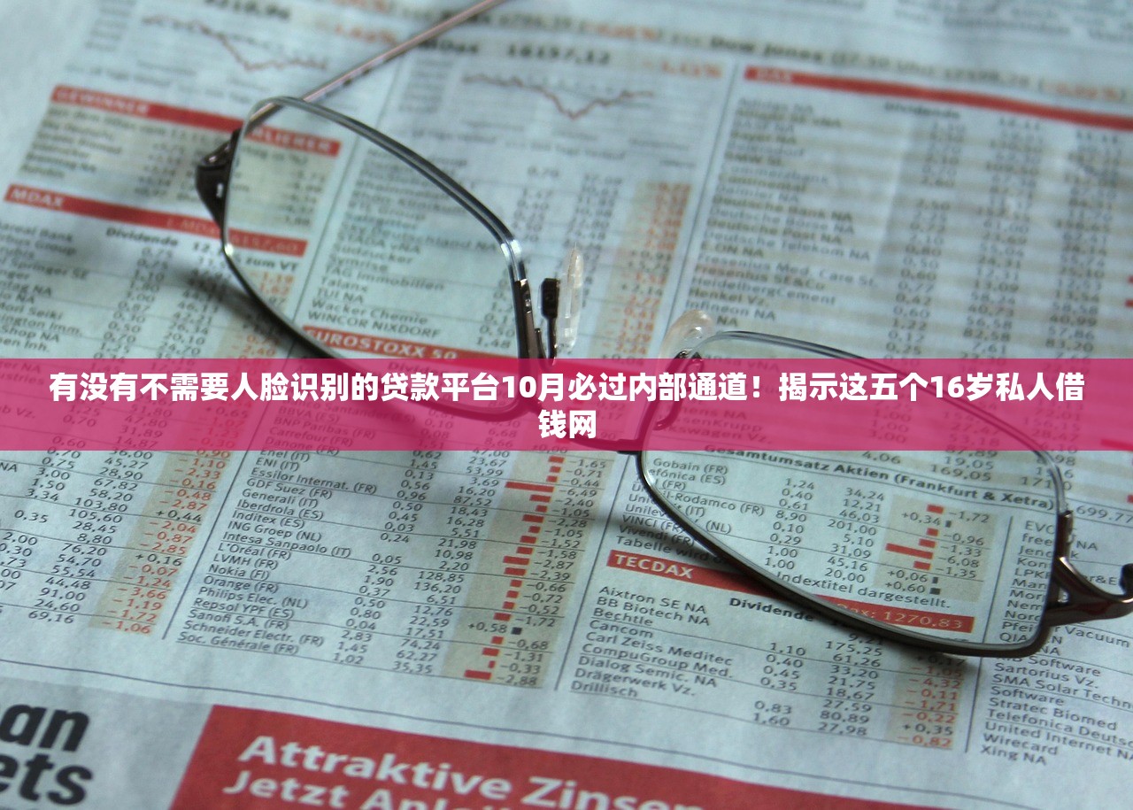 有没有不需要人脸识别的贷款平台10月必过内部通道！揭示这五个16岁私人借钱网