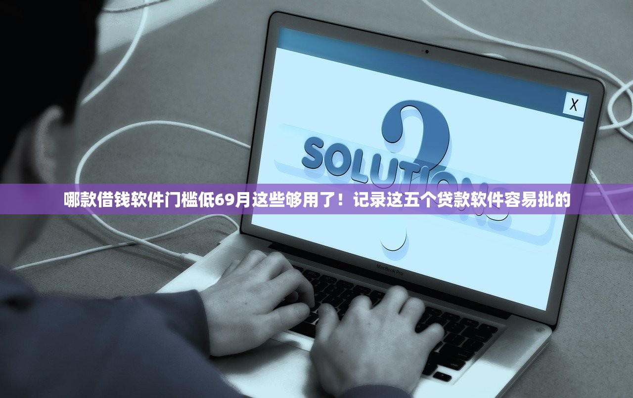 哪款借钱软件门槛低69月这些够用了！记录这五个贷款软件容易批的