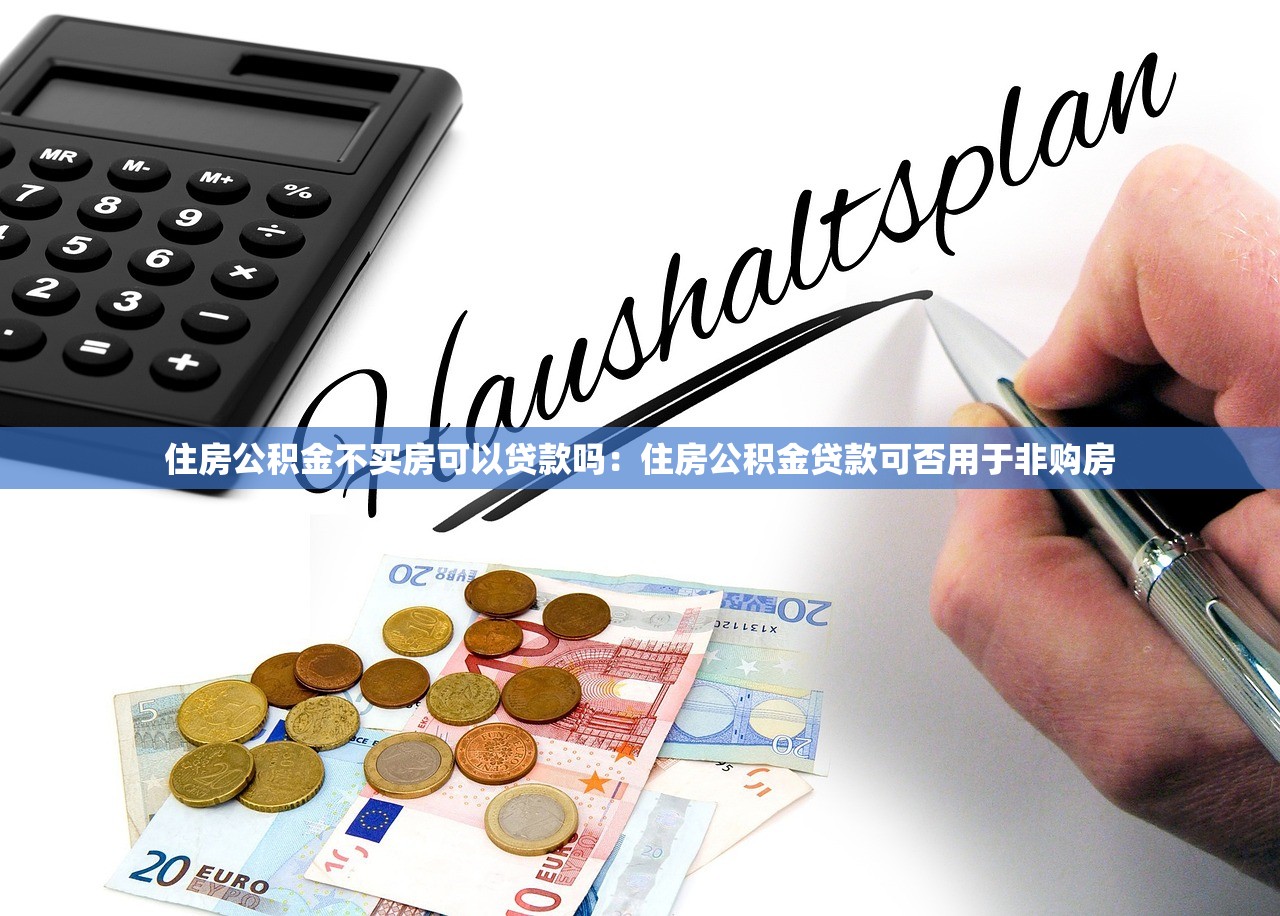住房公积金不买房可以贷款吗：住房公积金贷款可否用于非购房