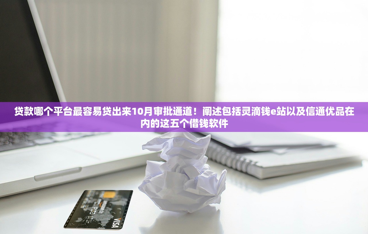 贷款哪个平台最容易贷出来10月审批通道！阐述包括灵滴钱e站以及信通优品在内的这五个借钱软件
