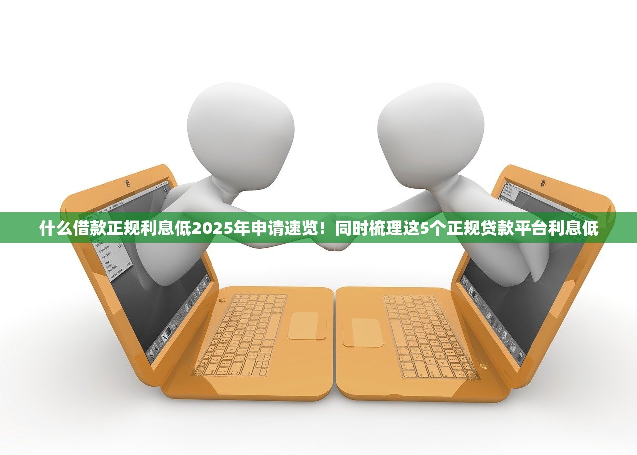什么借款正规利息低2025年申请速览！同时梳理这5个正规贷款平台利息低
