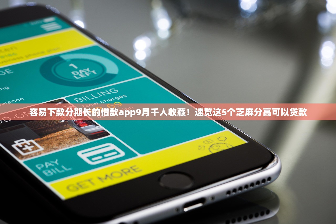 容易下款分期长的借款app9月千人收藏！速览这5个芝麻分高可以贷款