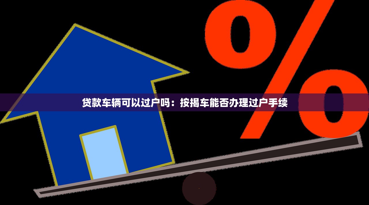 贷款车辆可以过户吗：按揭车能否办理过户手续