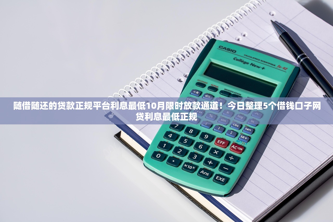 随借随还的贷款正规平台利息最低10月限时放款通道！今日整理5个借钱口子网贷利息最低正规