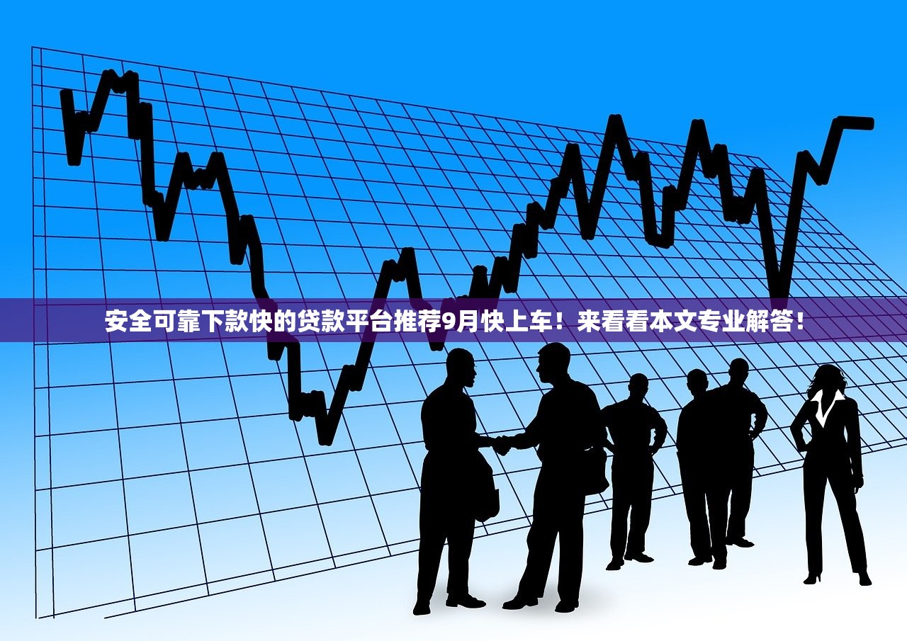 安全可靠下款快的贷款平台推荐9月快上车！来看看本文专业解答！