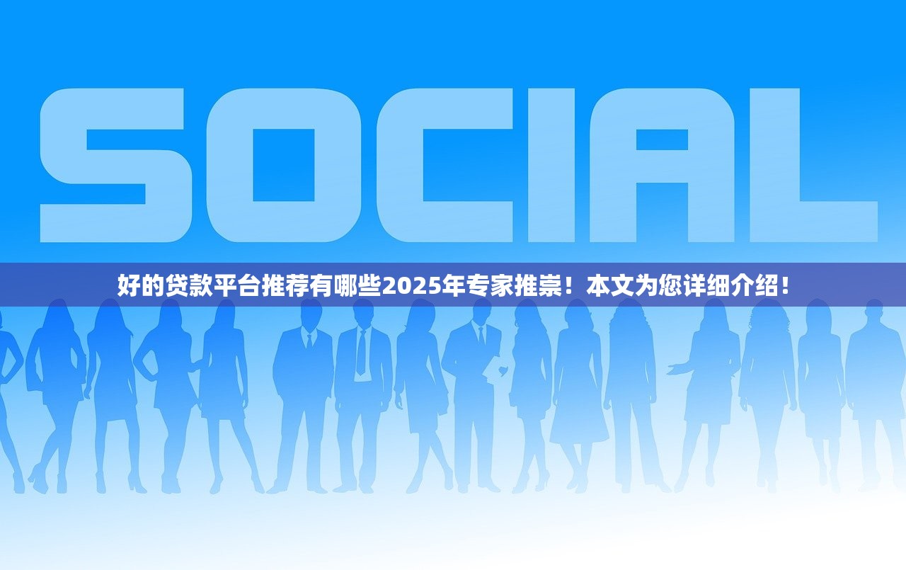 好的贷款平台推荐有哪些2025年专家推崇！本文为您详细介绍！