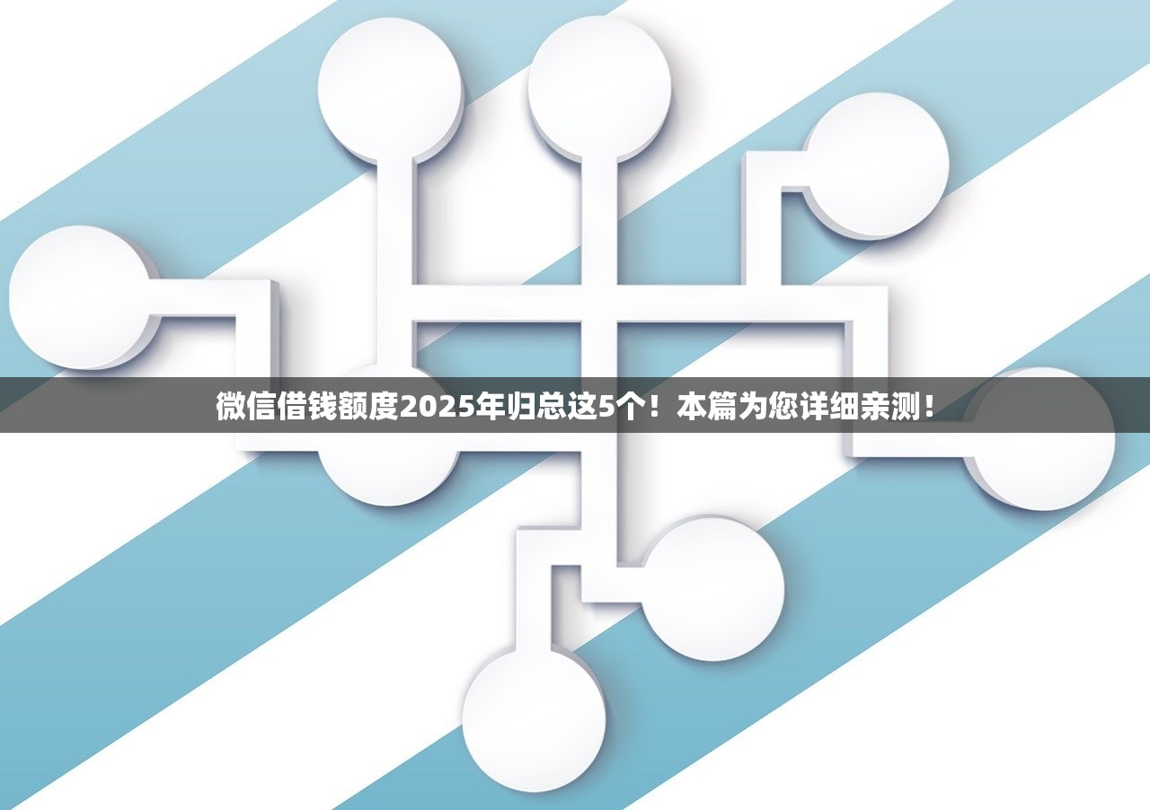 微信借钱额度2025年归总这5个！本篇为您详细亲测！