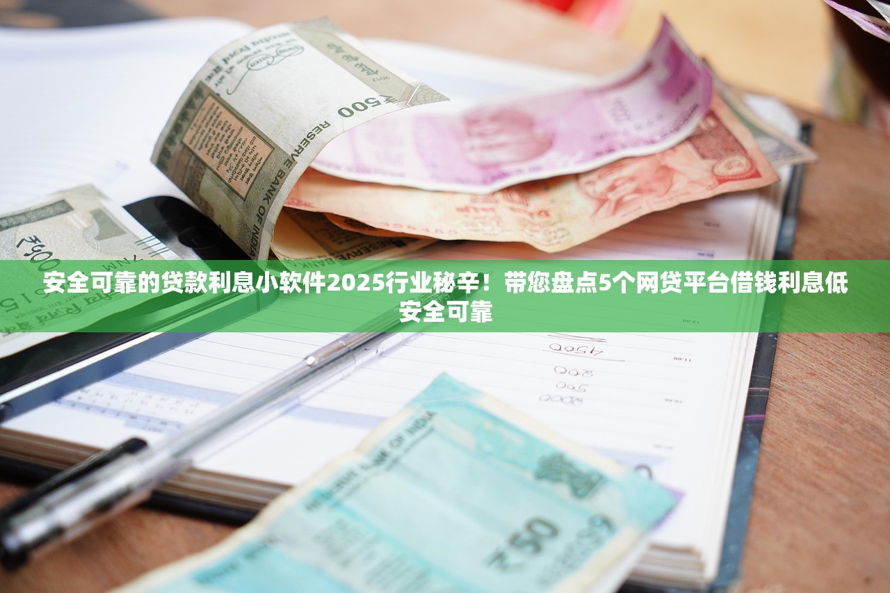 安全可靠的贷款利息小软件2025行业秘辛！带您盘点5个网贷平台借钱利息低安全可靠