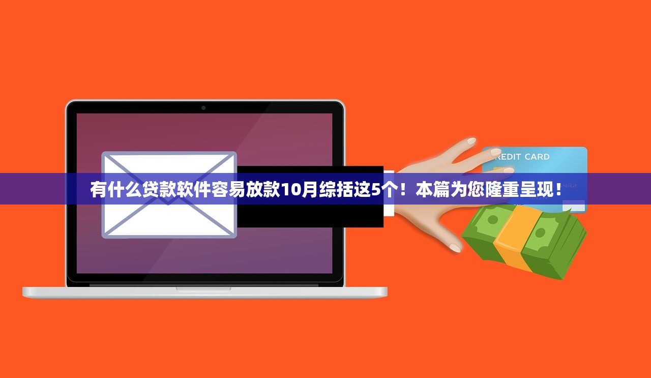 有什么贷款软件容易放款10月综括这5个！本篇为您隆重呈现！