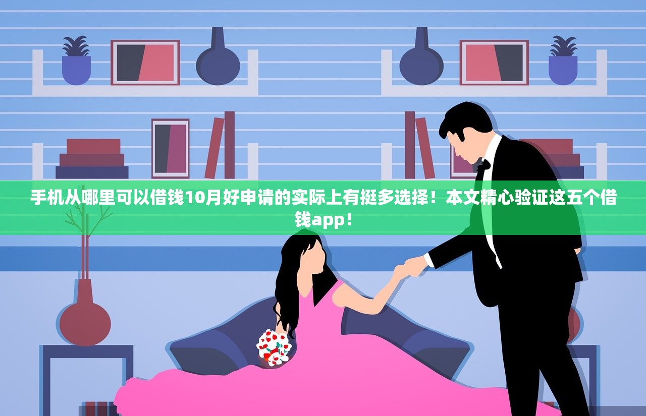 手机从哪里可以借钱10月好申请的实际上有挺多选择！本文精心验证这五个借钱app！