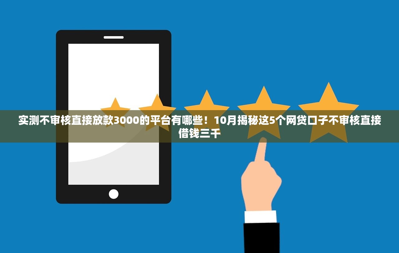 实测不审核直接放款3000的平台有哪些！10月揭秘这5个网贷口子不审核直接借钱三千