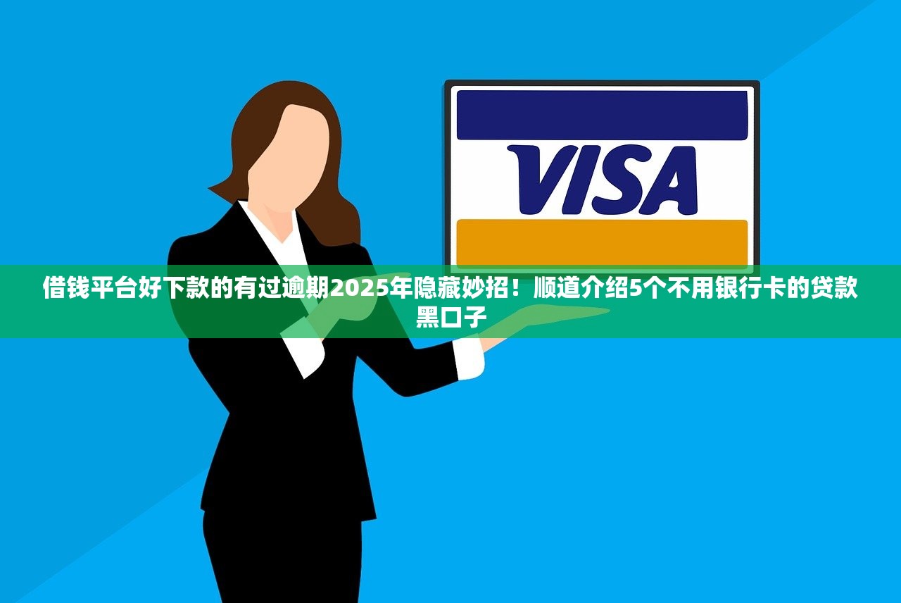借钱平台好下款的有过逾期2025年隐藏妙招！顺道介绍5个不用银行卡的贷款黑口子