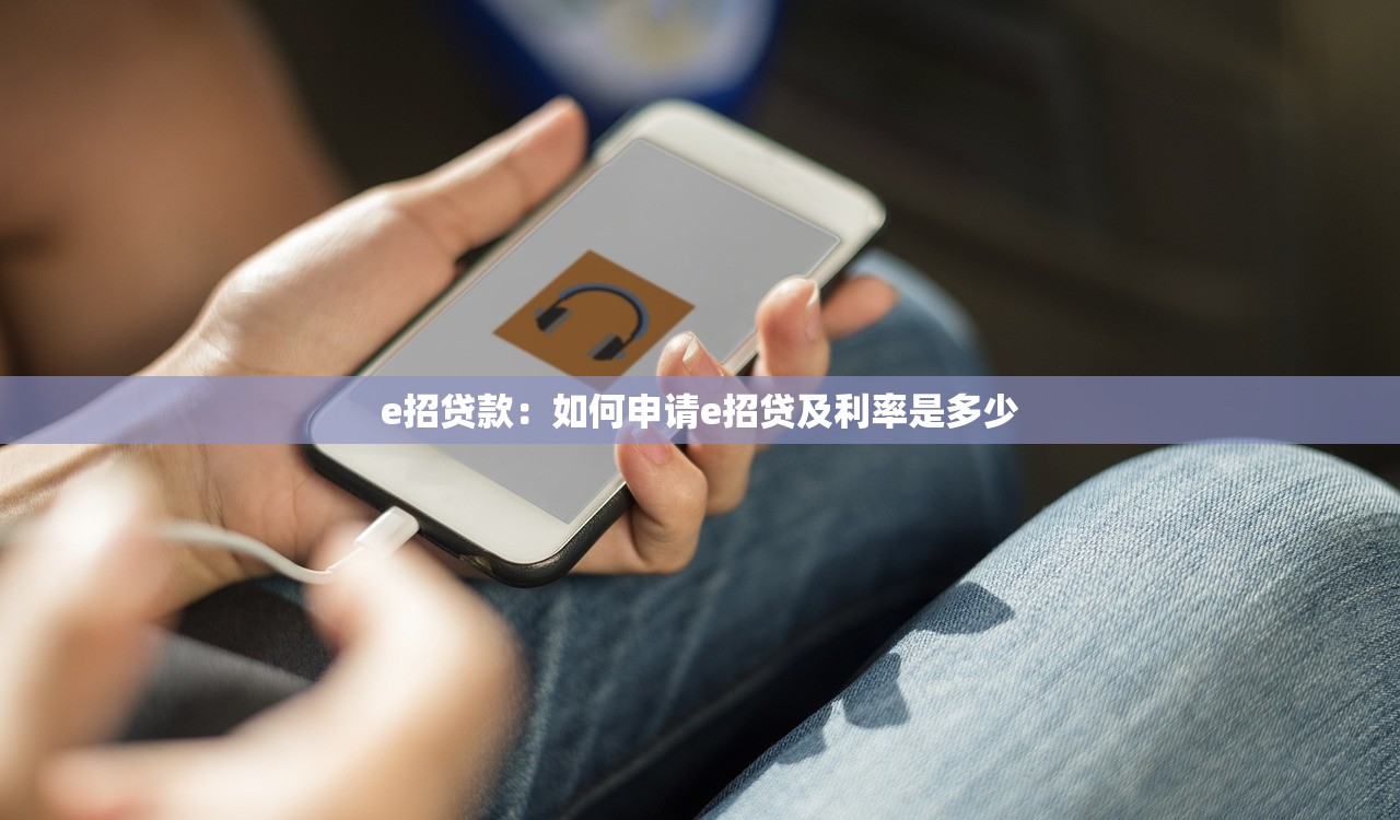 e招贷款：如何申请e招贷及利率是多少